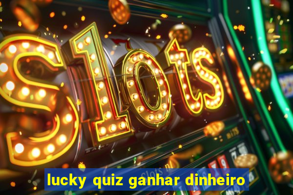 lucky quiz ganhar dinheiro